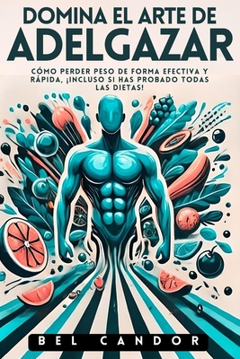 Domina El Arte de Adelgazar: C?mo perder peso de forma efectiva y rpida, Incluso Si Has Probado Todas Las Dietas! - Candor, Bel