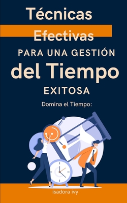 Domina el Tiempo: T?cnicas Efectivas para una Gesti?n del Tiempo Exitosa - Ivy, Isadora