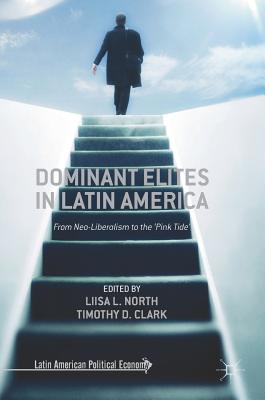 Dominant Elites in Latin America: From Neo-Liberalism to the 'Pink Tide' - North, Liisa L (Editor), and Clark, Timothy D (Editor)