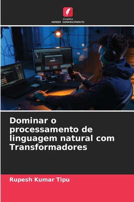 Dominar o processamento de linguagem natural com Transformadores - Kumar Tipu, Rupesh