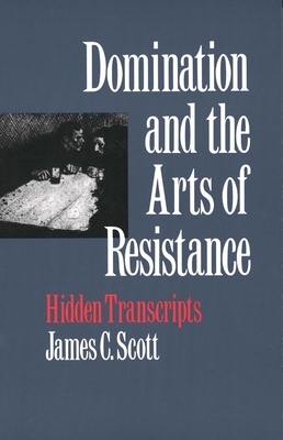 Domination and the Arts of Resistance: Hidden Transcripts - Scott, James C, Professor