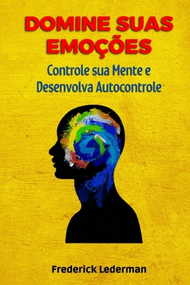 Domine Suas Emo??es, Controle sua Mente e Desenvolva Autocontrole. - Lederman, Frederick