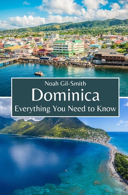 Dominica: Everything You Need to Know - Gil-Smith, Noah