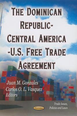 Dominican Republic-Central America-U.S. Free Trade Agreement - Gonzales, Juan M (Editor), and Vasquez, Carlos O L (Editor)