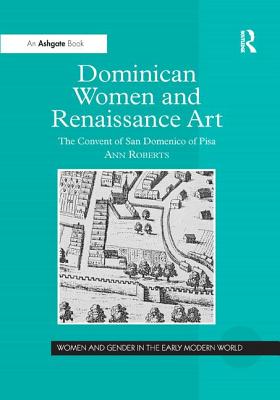 Dominican Women and Renaissance Art: The Convent of San Domenico of Pisa - Roberts, Ann