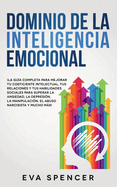 Dominio de la Inteligencia Emocional: La gua completa para mejorar tu coeficiente intelectual, tus relaciones y tus habilidades sociales para superar la ansiedad, la depresin, la manipulacin, el abuso narcisista y mucho ms!