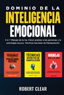 Dominio de la Inteligencia Emocional: 3 in 1 Manejo de la Ira, Cmo Analizar a Las Personas y la Psicologa Oscura, Tcnicas Secretas de Manipulaci