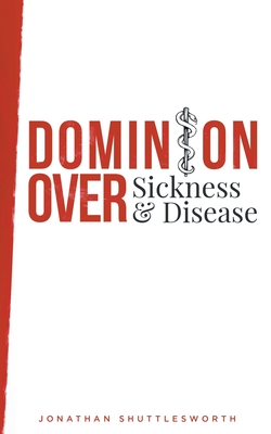 Dominion Over Sickness and Disease - Shuttlesworth, Jonathan