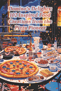 Domino's Delights: 102 Inspired Food Creations from the Pizza Pioneer