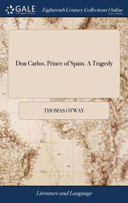 Don Carlos, Prince of Spain. A Tragedy - Otway, Thomas
