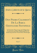 Don Pedro Calderon's de la Barca Geistliche Festspiele, Vol. 7: In Deutscher bersetzung Mit Erklrendem Commentar Und Einer Einleitung ber Die Bedeutung Und Den Werth Dieser Dichtungen (Classic Reprint)