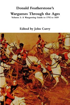 Donald Featherstones Wargames Through the Ages: Volume 3: A Wargaming Guide to 1792 to 1859 - Curry, John, and Featherstone, Donald