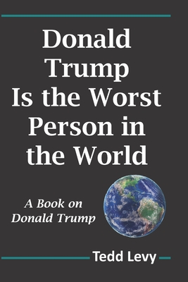 Donald Trump Is the Worst Person in the World: A Book on Donald Trump - Levy, Tedd