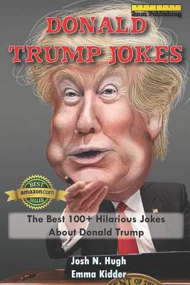 Donald Trump Jokes: The Best 100+ Hilarious Jokes About Donald Trump - Kidder, Emma, and Publishing, 2mm, and Hugh, Josh N