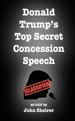 Donald Trump's Top Secret Concession Speech - Sheirer, John