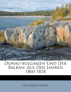 Donau-Bulgarien Und Der Balkan: Aus Den Jahren 1860-1878