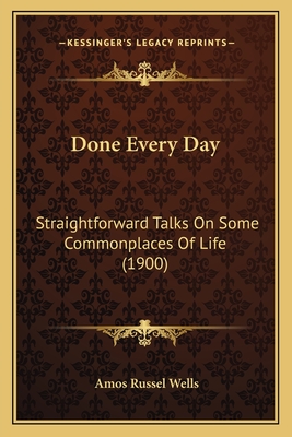 Done Every Day: Straightforward Talks On Some Commonplaces Of Life (1900) - Wells, Amos Russel