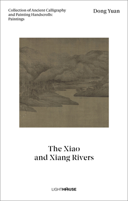 Dong Yuan: The Xiao and Xiang Rivers: Collection of Ancient Calligraphy and Painting Handscrolls: Paintings - Wong, Cheryl (Editor), and Kexin, Xu (Editor)