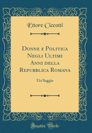 Donne E Politica Negli Ultimi Anni Della Repubblica Romana: Un Saggio (Classic Reprint)