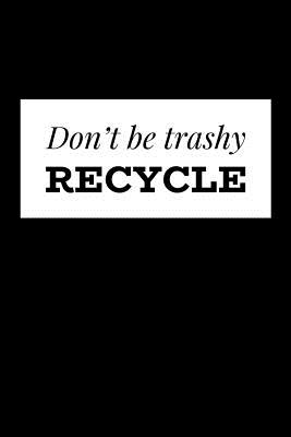 Don't Be Trashy Recycle: Recycling Journal To Track Your Trash Reducing Habits, Helping To Reduce Waste, Promote Environmental Awareness, Save The Planet - Ivy Moss Press