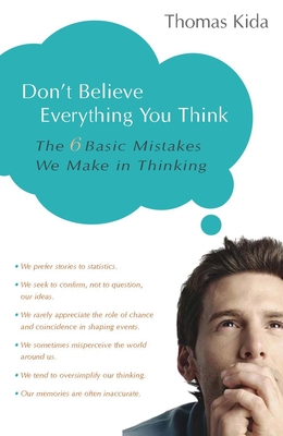 Don't Believe Everything You Think: The 6 Basic Mistakes We Make in Thinking - Kida, Thomas E