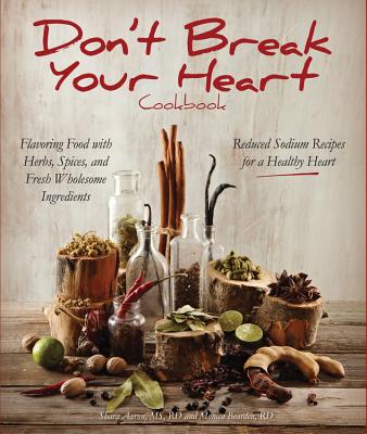 Don't Break Your Heart Cookbook: Reduced Sodium Recipes for a Healthy Heart - Flavoring Food with Herbs, Spices, and Fresh Wholesome Ingredients - Aaron, Shara, and Bearden, Monica