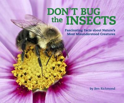 Don't Bug the Insects: Fascinating Facts about Nature's Most Misunderstood Creatures Volume 2 - Richmond, Ben