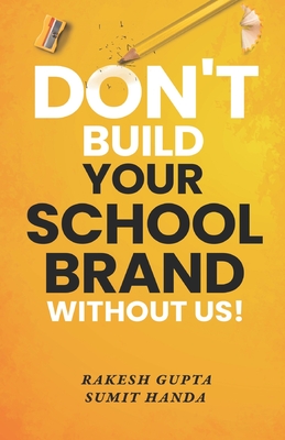 Don't Build Your School Brand Without Us - Handa, Sumit, and Gupta, Rakesh