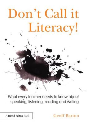 Don't Call it Literacy!: What every teacher needs to know about speaking, listening, reading and writing - Barton, Geoff