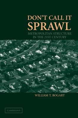 Don't Call It Sprawl: Metropolitan Structure in the 21st Century - Bogart, William T