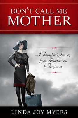 Don't Call Me Mother: A Daughter's Journey from Abandonment to Forgiveness - Myers, Linda Joy
