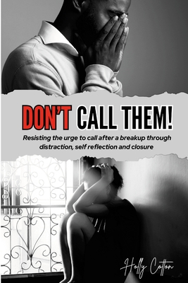 Don't Call Them!: Resisting the urge to call after a breakup through distraction, self reflection and closure - Cotton, Holly