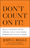 Don't Count on It! Reflections on Investment Illusions, Capitalism, Mutual Funds, Indexing, Entrepreneurship, Idealism, and Heroes