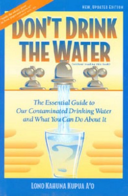 Don't Drink the Water: The Essential Guide to Our Contaminated Drinking Water and What You Can Do about It - Ho'ala, Lono Kahuna Kupua