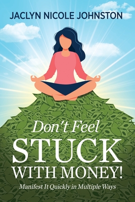 Don't Feel Stuck with Money!: Manifest It Quickly in Multiple Ways - Therrien, Melis (Editor), and Johnston, Jaclyn Nicole
