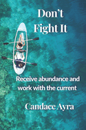 Don't Fight It: Receive abundance and work with the current