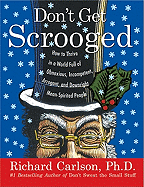 Don't Get Scrooged: How to Thrive in a World Full of Obnoxious, Incompetent, Arrogant, and Downright Mean-Spirited People - Carlson, Richard, PH D
