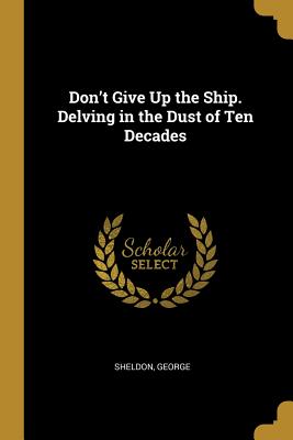 Don't Give Up the Ship. Delving in the Dust of Ten Decades - George, Sheldon