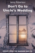 Don't Go to Uncle's Wedding: Personal Stories from the Warsaw Ghetto
