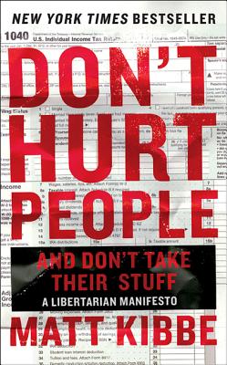 Don't Hurt People and Don't Take Their Stuff: A Libertarian Manifesto - Kibbe, Matt, President