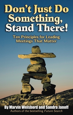 Don't Just Do Something, Stand There!: Ten Principles for Leading Meetings That Matter - Weisbord, Marvin R, and Janoff, Sandra