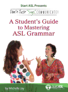 Don't Just Sign... Communicate!: A Student's Guide to Mastering ASL Grammar