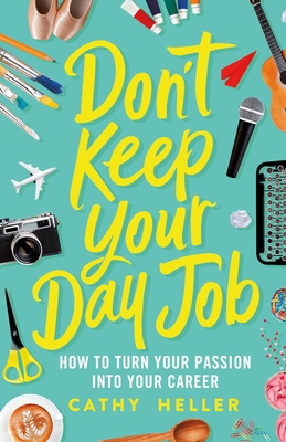 Don't Keep Your Day Job: How to Turn Your Passion Into Your Career - Heller, Cathy