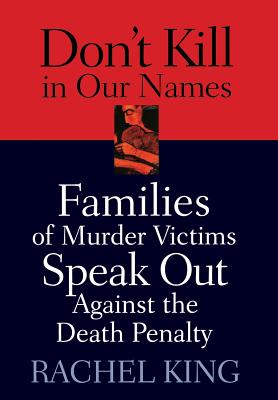 Don't Kill in Our Names: Families of Murder Victims Speak Out Against the Death Penalty - King, Rachel