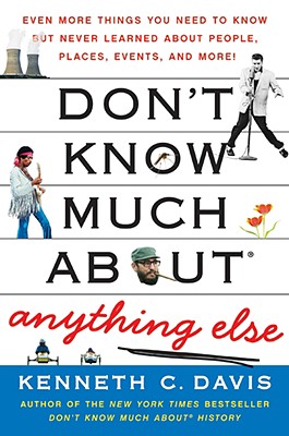Don't Know Much About(r) Anything Else: Even More Things You Need to Know But Never Learned about People, Places, Events, and More! - Davis, Kenneth C
