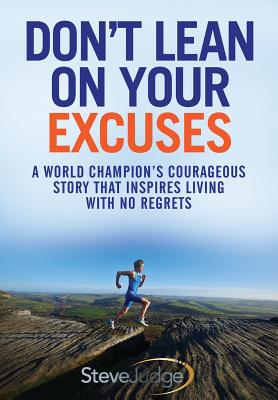 Don't Lean On Your Excuses: A World Champion's Courageous Story That Inspires Living With No Regrets - Judge, Steve