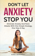 Don't Let Anxiety Stop You: Eliminate Anxiety And Panic Attacks With One Simple Strategy, One Step A Day