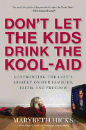 Don't Let the Kids Drink the Kool-Aid: Confronting the Left's Assault on Our Families, Faith, and Freedom: Confronting the Left's Assault on Our Families, Faith, and Freedom