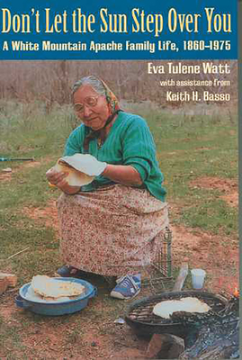 Don't Let the Sun Step Over You: A White Mountain Apache Family Life (1860-1975) - Watt, Eva Tulene, and Basso, Keith H