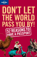 Don't Let the World Pass You by: 52 Reasons to Have a Passport